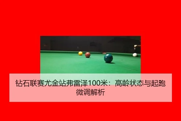 钻石联赛尤金站弗雷泽100米：高龄状态与起跑微调解析